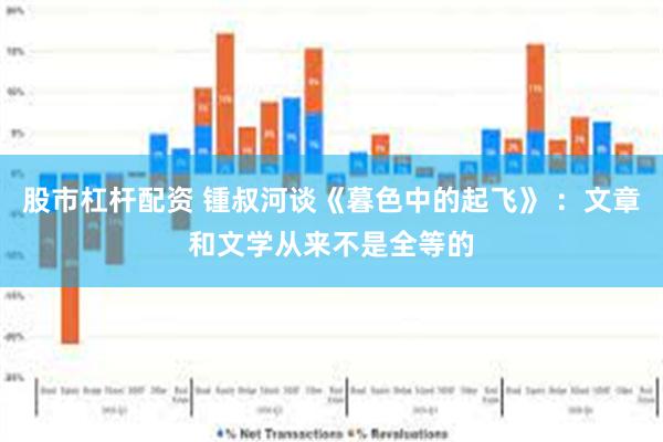 股市杠杆配资 锺叔河谈《暮色中的起飞》 ：文章和文学从来不是全等的