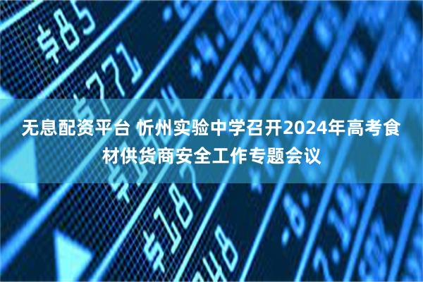 无息配资平台 忻州实验中学召开2024年高考食材供货商安全工作专题会议