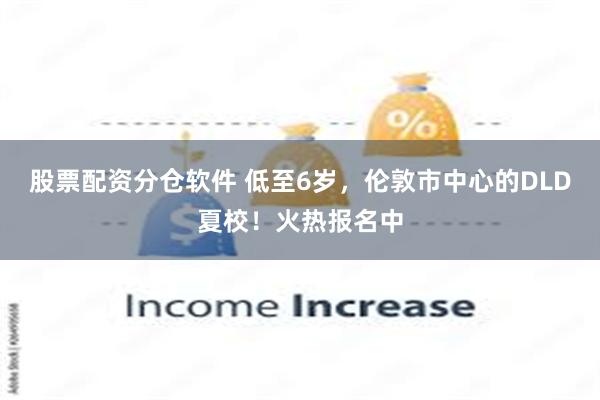 股票配资分仓软件 低至6岁，伦敦市中心的DLD夏校！火热报名中