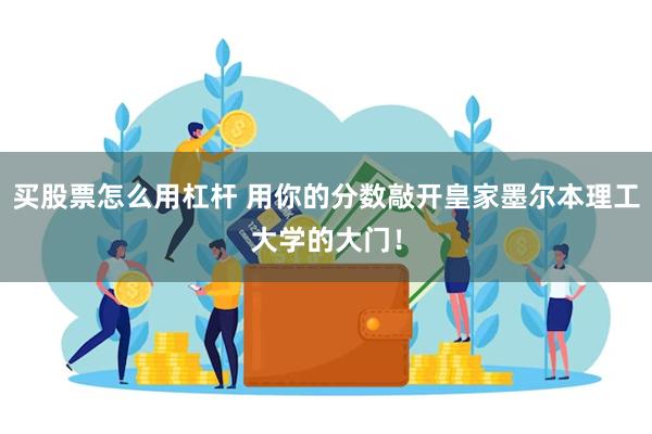 买股票怎么用杠杆 用你的分数敲开皇家墨尔本理工大学的大门！