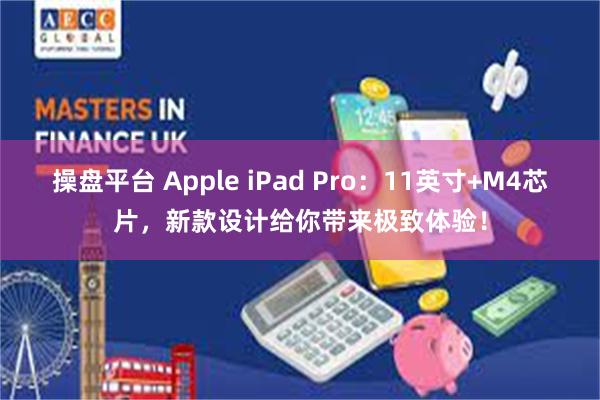 操盘平台 Apple iPad Pro：11英寸+M4芯片，新款设计给你带来极致体验！