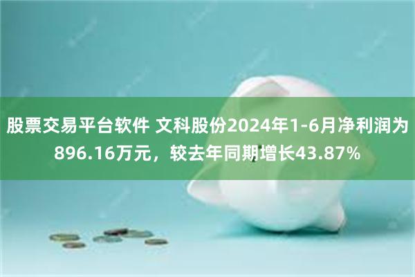 股票交易平台软件 文科股份2024年1-6月净利润为896.16万元，较去年同期增长43.87%