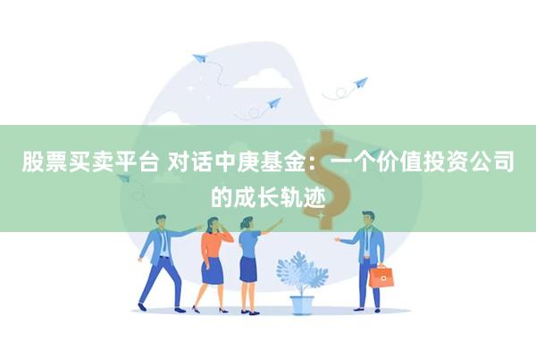 股票买卖平台 对话中庚基金：一个价值投资公司的成长轨迹