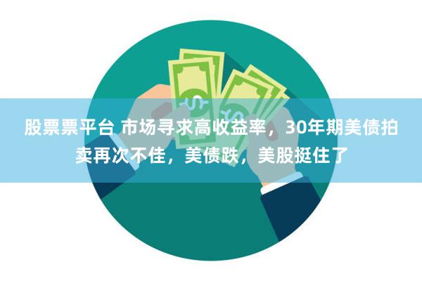 股票票平台 市场寻求高收益率，30年期美债拍卖再次不佳，美债跌，美股挺住了