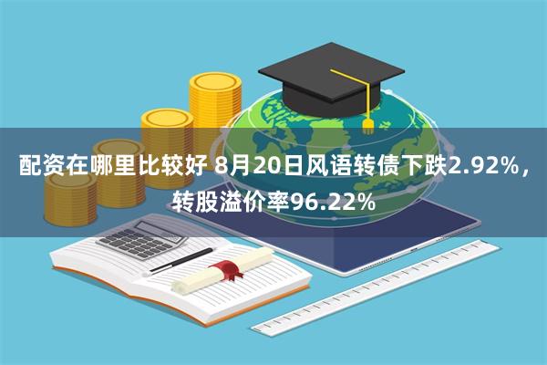 配资在哪里比较好 8月20日风语转债下跌2.92%，转股溢价率96.22%