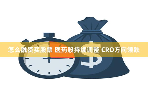 怎么融资买股票 医药股持续调整 CRO方向领跌