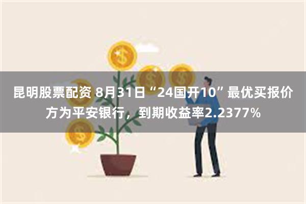 昆明股票配资 8月31日“24国开10”最优买报价方为平安银行，到期收益率2.2377%