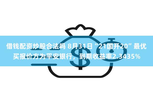 借钱配资炒股合法吗 8月31日“21国开20”最优买报价方为平安银行，到期收益率2.3435%