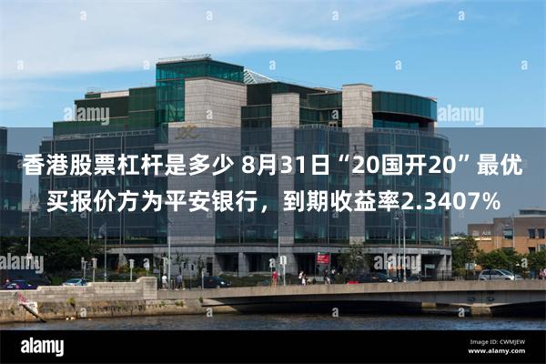 香港股票杠杆是多少 8月31日“20国开20”最优买报价方为平安银行，到期收益率2.3407%