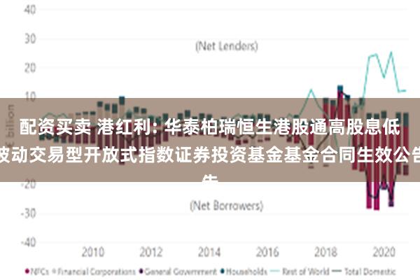 配资买卖 港红利: 华泰柏瑞恒生港股通高股息低波动交易型开放式指数证券投资基金基金合同生效公告