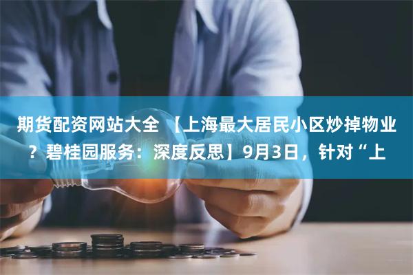 期货配资网站大全 【上海最大居民小区炒掉物业？碧桂园服务：深度反思】9月3日，针对“上