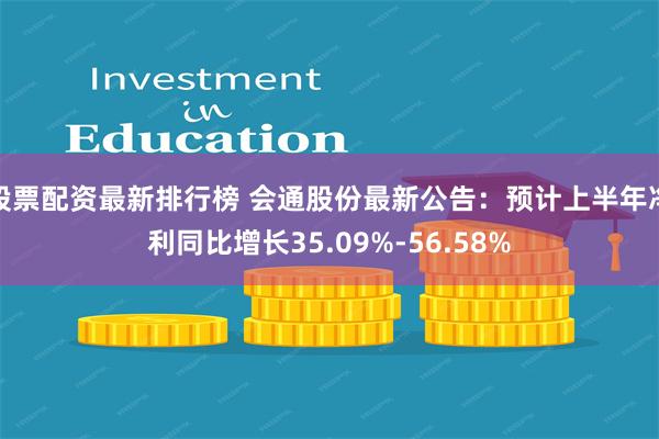 股票配资最新排行榜 会通股份最新公告：预计上半年净利同比增长35.09%-56.58%