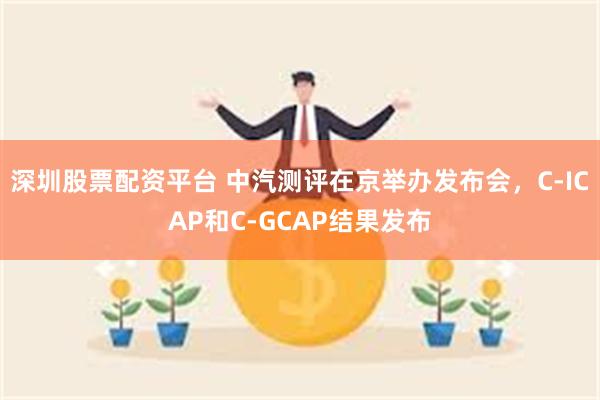 深圳股票配资平台 中汽测评在京举办发布会，C-ICAP和C-GCAP结果发布