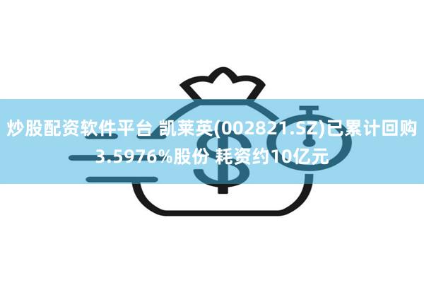 炒股配资软件平台 凯莱英(002821.SZ)已累计回购3.5976%股份 耗资约10亿元