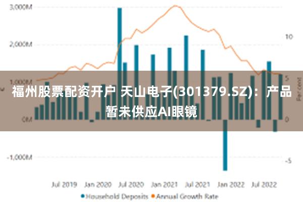 福州股票配资开户 天山电子(301379.SZ)：产品暂未供应AI眼镜