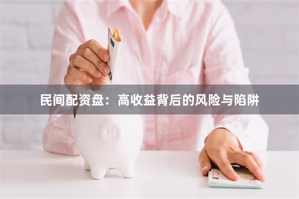 民间配资盘：高收益背后的风险与陷阱