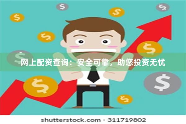 网上配资查询：安全可靠，助您投资无忧