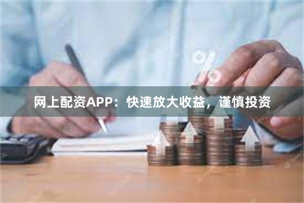 网上配资APP：快速放大收益，谨慎投资