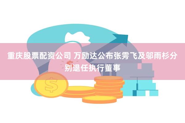 重庆股票配资公司 万励达公布张雱飞及邬雨杉分别退任执行董事