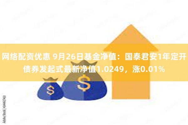 网络配资优惠 9月26日基金净值：国泰君安1年定开债券发起式最新净值1.0249，涨0.01%