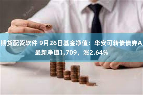 期货配资软件 9月26日基金净值：华安可转债债券A最新净值1.709，涨2.64%