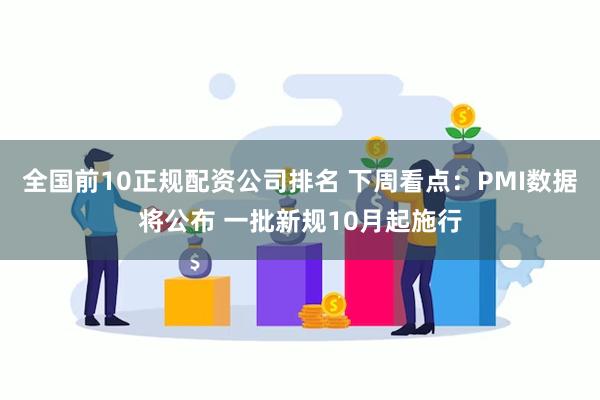 全国前10正规配资公司排名 下周看点：PMI数据将公布 一批新规10月起施行