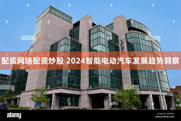 配资网络配资炒股 2024智能电动汽车发展趋势洞察