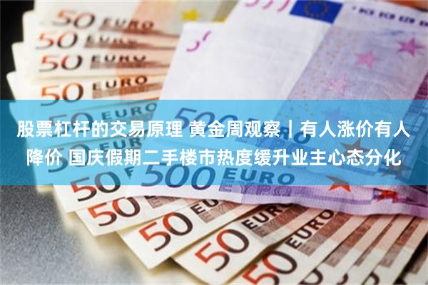 股票杠杆的交易原理 黄金周观察｜有人涨价有人降价 国庆假期二手楼市热度缓升业主心态分化