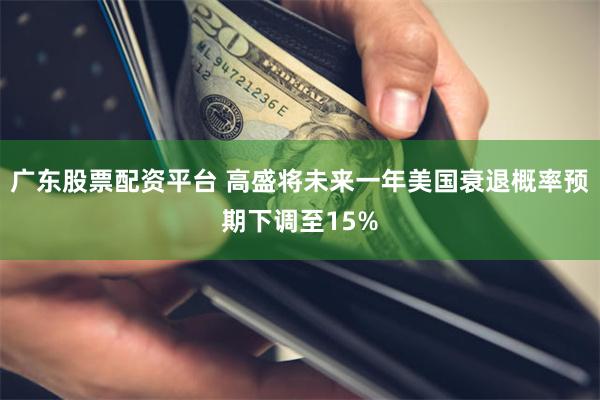 广东股票配资平台 高盛将未来一年美国衰退概率预期下调至15%