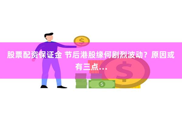 股票配资保证金 节后港股缘何剧烈波动？原因或有三点…