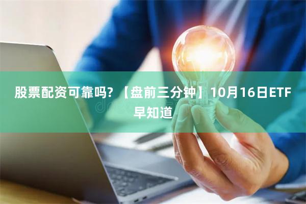 股票配资可靠吗? 【盘前三分钟】10月16日ETF早知道