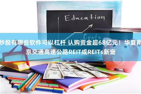 炒股有哪些软件可以杠杆 认购资金超68亿元！华夏南京交通高速公路REIT成REITs新宠