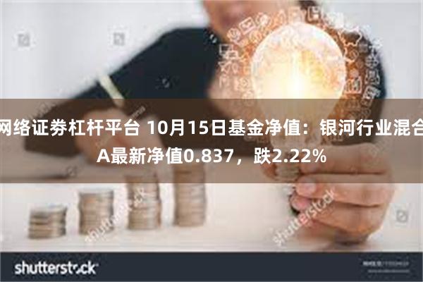 网络证劵杠杆平台 10月15日基金净值：银河行业混合A最新净值0.837，跌2.22%