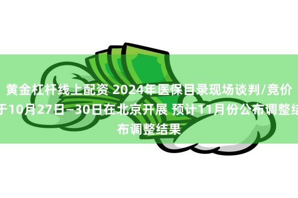 黄金杠杆线上配资 2024年医保目录现场谈判/竞价拟于10月27日—30日在北京开展 预计11月份公布调整结果