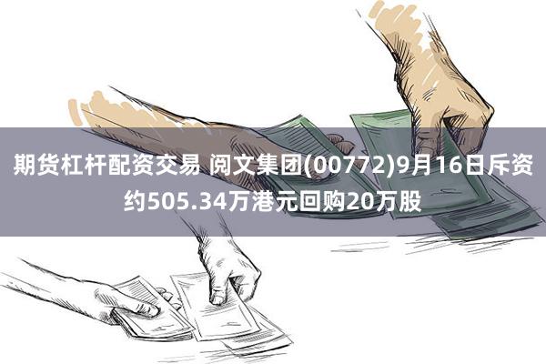 期货杠杆配资交易 阅文集团(00772)9月16日斥资约505.34万港元回购20万股