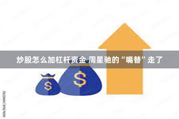 炒股怎么加杠杆资金 周星驰的“嘴替”走了