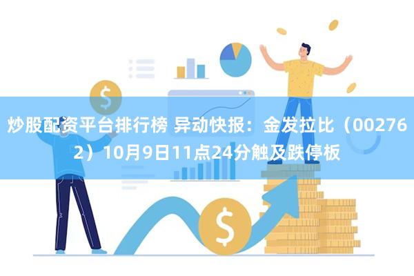 炒股配资平台排行榜 异动快报：金发拉比（002762）10月9日11点24分触及跌停板