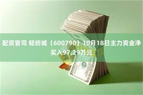 配资官司 轻纺城（600790）10月18日主力资金净买入97.29万元