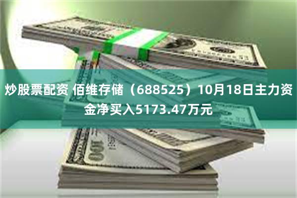 炒股票配资 佰维存储（688525）10月18日主力资金净买入5173.47万元