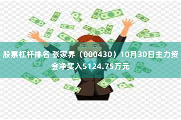 股票杠杆排名 张家界（000430）10月30日主力资金净买入5124.75万元