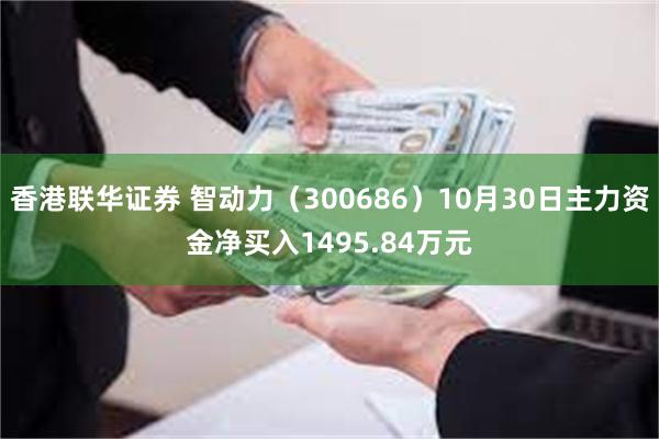 香港联华证券 智动力（300686）10月30日主力资金净买入1495.84万元