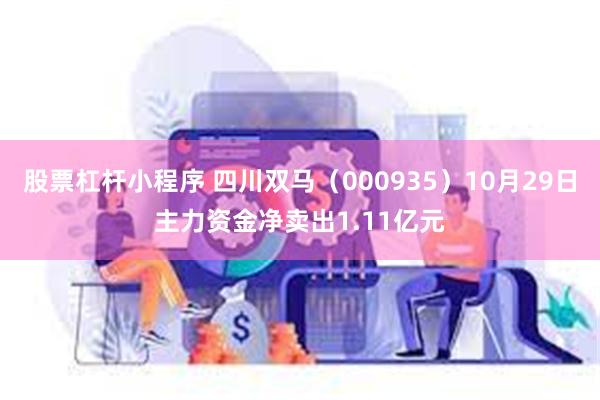 股票杠杆小程序 四川双马（000935）10月29日主力资金净卖出1.11亿元