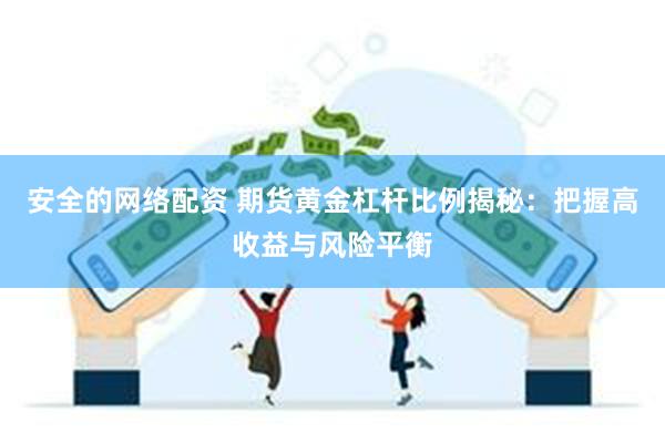 安全的网络配资 期货黄金杠杆比例揭秘：把握高收益与风险平衡