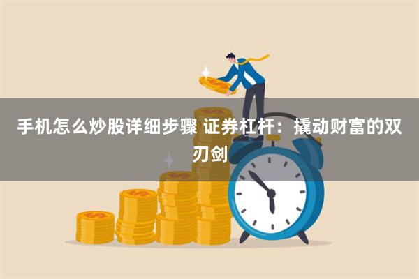 手机怎么炒股详细步骤 证券杠杆：撬动财富的双刃剑