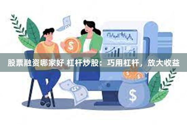 股票融资哪家好 杠杆炒股：巧用杠杆，放大收益