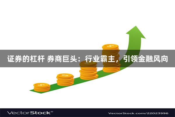 证券的杠杆 券商巨头：行业霸主，引领金融风向