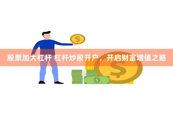 股票加大杠杆 杠杆炒股开户，开启财富增值之路