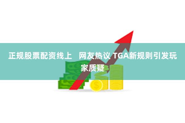 正规股票配资线上   网友热议 TGA新规则引发玩家质疑