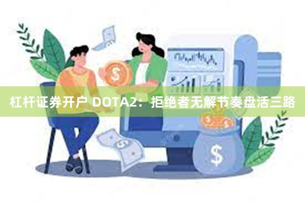 杠杆证券开户 DOTA2：拒绝者无解节奏盘活三路