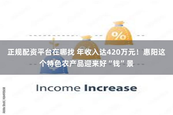 正规配资平台在哪找 年收入达420万元！惠阳这个特色农产品迎来好“钱”景